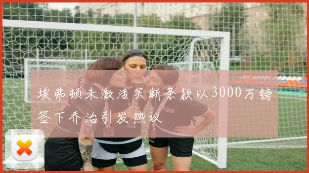 埃弗顿未激活买断条款以3000万镑签下乔治引发热议