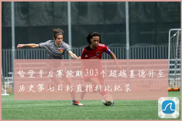 哈登季后赛抢断303个超越基德升至历史第七目标直指科比纪录